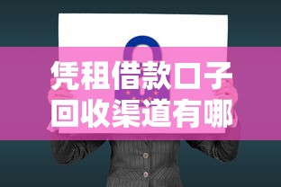 凭租借款口子回收渠道有哪些？安全靠谱的解决方案看这里！