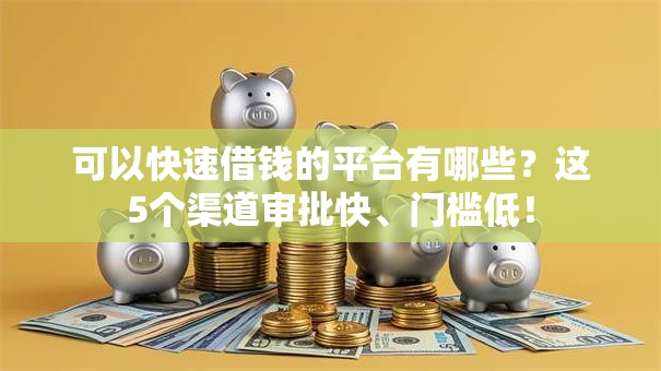 可以快速借钱的平台有哪些？这5个渠道审批快、门槛低！