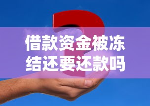借款资金被冻结还要还款吗？关键问题深度解析