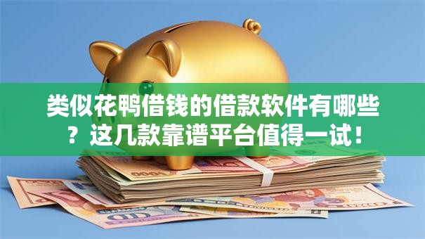 类似花鸭借钱的借款软件有哪些？这几款靠谱平台值得一试！