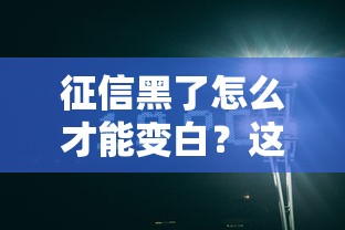 征信黑了怎么才能变白？这些修复技巧必须掌握