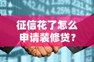 征信花了怎么申请装修贷？实用攻略助你轻松搞定