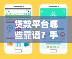 贷款平台哪些靠谱？手把手教你选对正规渠道