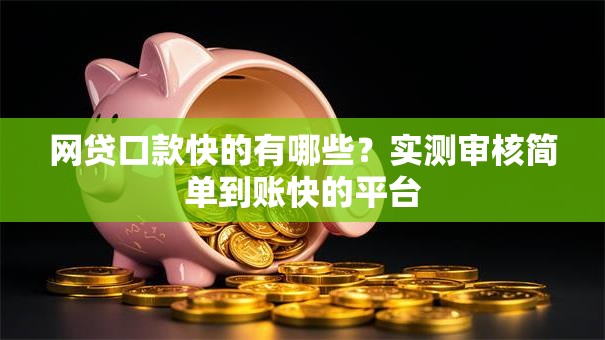 网贷口款快的有哪些？实测审核简单到账快的平台