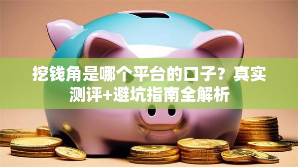 挖钱角是哪个平台的口子？真实测评+避坑指南全解析
