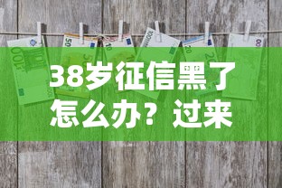 38岁征信黑了怎么办？过来人分享三大贷款渠道与修复技巧