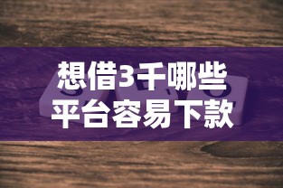想借3千哪些平台容易下款?试试这几个真实测评推荐 想借3千哪些平台容易下款?试试这几个真实测评推荐