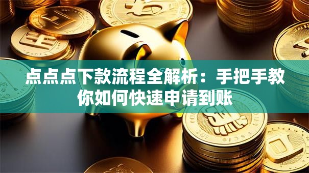 点点点下款流程全解析:手把手教你如何快速申请到账 点点点下款流程全解析:手把手教你如何快速申请到账