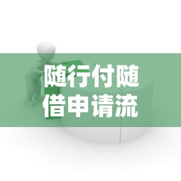 随行付随借申请流程简单吗？实测解析贷款申请步骤与技巧