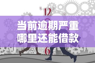 当前逾期严重哪里还能借款？这些平台或许能帮你