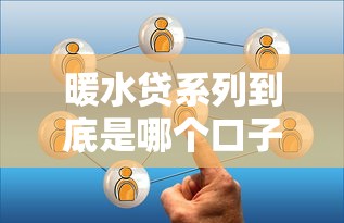 暖水贷系列到底是哪个口子？这几个关键点必须了解