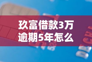 玖富借款3万逾期5年怎么办？过来人分享债务处理经验