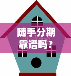 随手分期靠谱吗？正规平台安全性深度解析