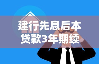 建行先息后本贷款3年期续贷好贷吗?过来人经验详细解读 建行先息后本贷款3年期续贷好贷吗?过来人经验详细解读