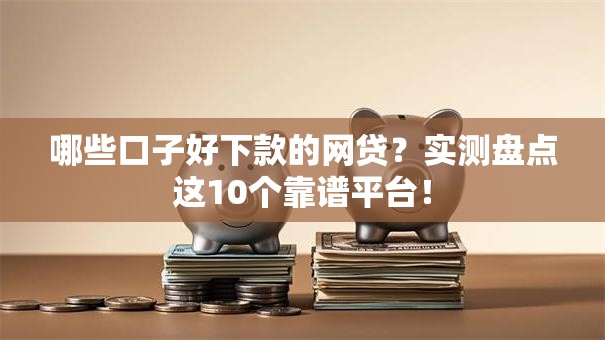 哪些口子好下款的网贷？实测盘点这10个靠谱平台！