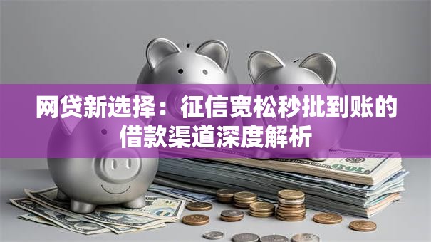网贷新选择：征信宽松秒批到账的借款渠道深度解析