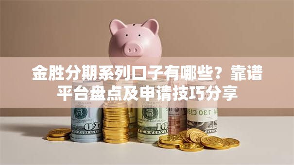 金胜分期系列口子有哪些？靠谱平台盘点及申请技巧分享