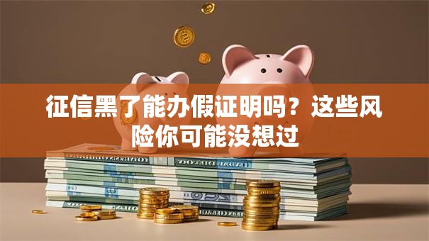 征信黑了能办假证明吗？这些风险你可能没想过