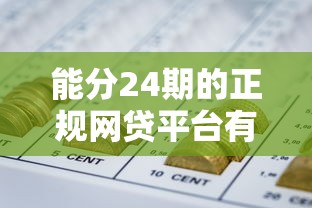 能分24期的正规网贷平台有哪些？精选分期灵活资质可靠渠道