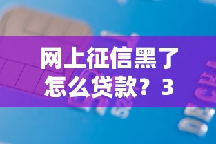 网上征信黑了怎么贷款？3招修复信用轻松下款