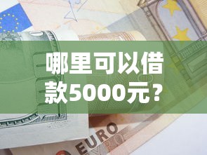 哪里可以借款5000元？这几个正规渠道别错过