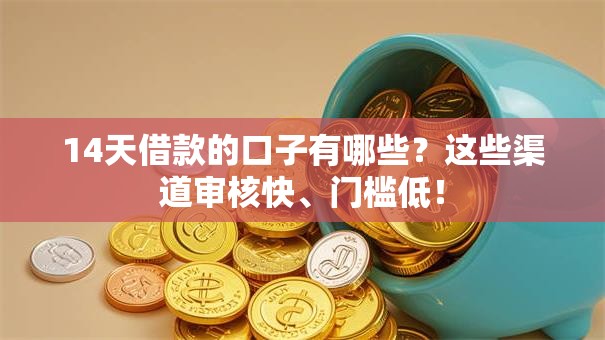 14天借款的口子有哪些？这些渠道审核快、门槛低！