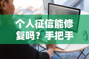 个人征信能修复吗？手把手教你正确操作流程