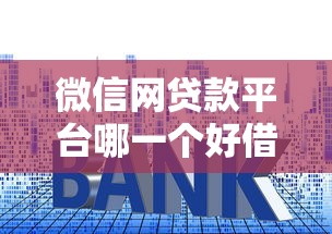微信网贷款平台哪一个好借钱？这些靠谱平台审核快、利率低！