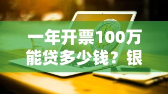 一年开票100万能贷多少钱？银税贷额度测算+申请避坑指南