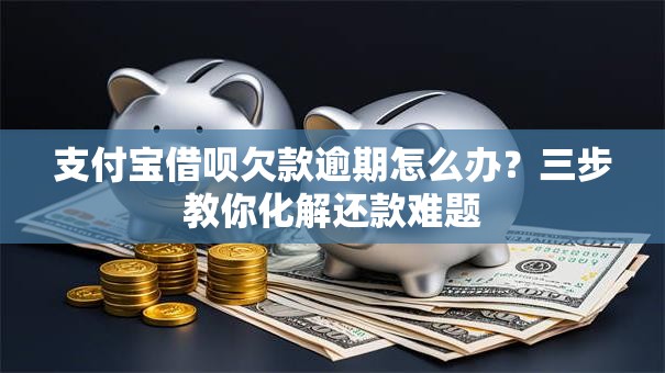 支付宝借呗欠款逾期怎么办？三步教你化解还款难题