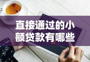 直接通过的小额贷款有哪些？三分钟掌握快速到账技巧