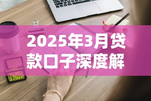 2025年3月贷款口子深度解析，这些渠道你还不知道？