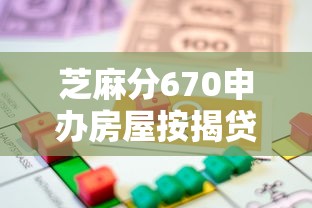 芝麻分670申办房屋按揭贷款攻略：流程、技巧与避坑指南