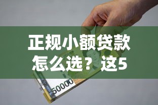 正规小额贷款怎么选？这5个避坑技巧助你安全借款