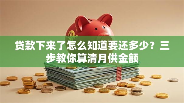 贷款下来了怎么知道要还多少？三步教你算清月供金额