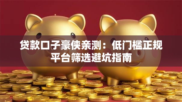 贷款口子豪侠亲测:低门槛正规平台筛选避坑指南 贷款口子豪侠亲测:低门槛正规平台筛选避坑指南