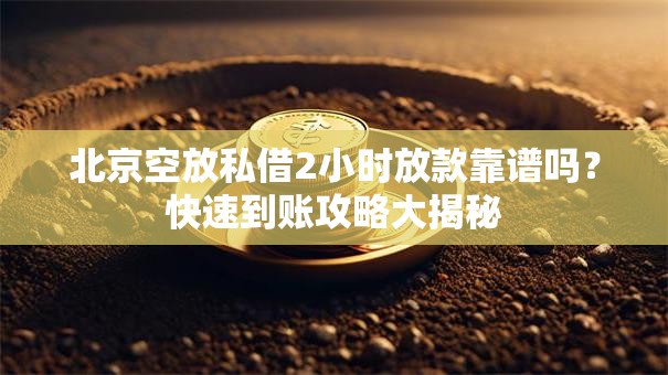 北京空放私借2小时放款靠谱吗？快速到账攻略大揭秘