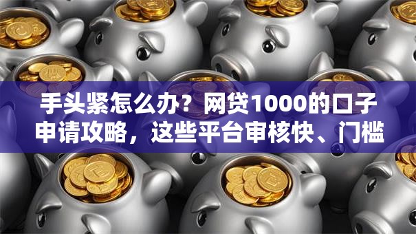 手头紧怎么办?网贷1000的口子申请攻略,这些平台审核快、门槛低 手头紧怎么办?网贷1000的口子申请攻略,这些平台审核快、门槛低