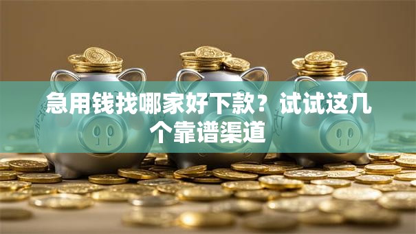 急用钱找哪家好下款？试试这几个靠谱渠道
