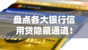 盘点各大银行信用贷隐藏通道!低息方案+申请条件全解析 盘点各大银行信用贷隐藏通道!低息方案+申请条件全解析