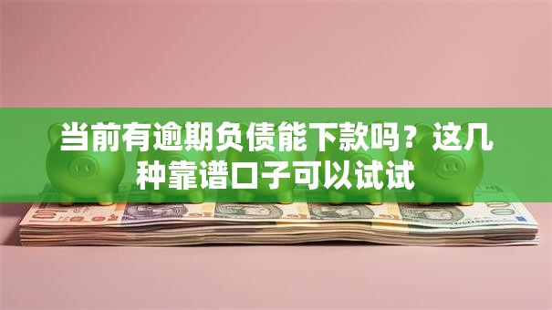 当前有逾期负债能下款吗？这几种靠谱口子可以试试