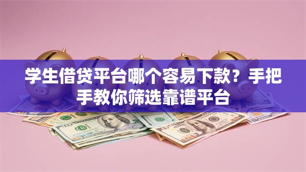 学生借贷平台哪个容易下款？手把手教你筛选靠谱平台