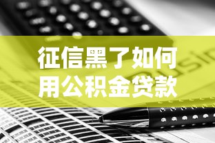 征信黑了如何用公积金贷款?补救方法及申请技巧解析 征信黑了如何用公积金贷款?补救方法及申请技巧解析