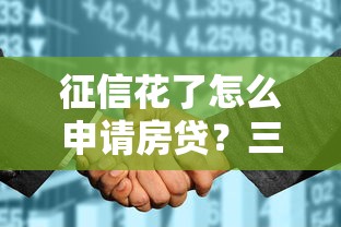 征信花了怎么申请房贷?三招教你搞定银行审核难题 征信花了怎么申请房贷?三招教你搞定银行审核难题