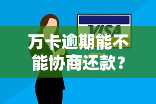 万卡逾期能不能协商还款?真实经验分享+解决方案 万卡逾期能不能协商还款?真实经验分享+解决方案