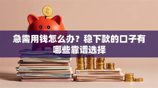 急需用钱怎么办？稳下款的口子有哪些靠谱选择