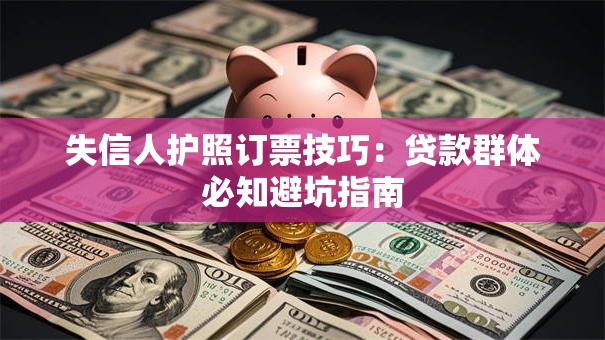 失信人护照订票技巧：贷款群体必知避坑指南