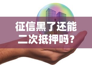 征信黑了还能二次抵押吗?二押条件与修复技巧解析 征信黑了还能二次抵押吗?二押条件与修复技巧解析