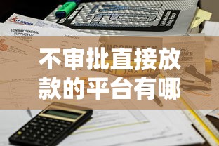 不审批直接放款的平台有哪些?这几家资质靠谱、秒到账! 不审批直接放款的平台有哪些?这几家资质靠谱、秒到账!