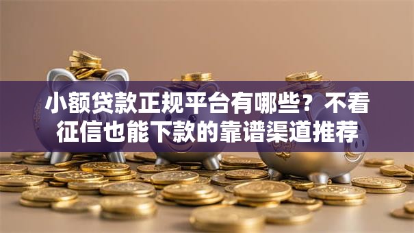小额贷款正规平台有哪些？不看征信也能下款的靠谱渠道推荐